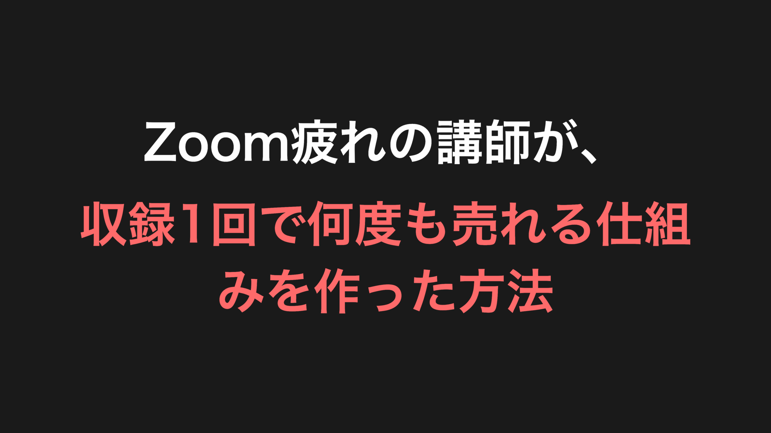 Zoom疲れの講師が、収録1回で何度も売れる仕組みを作った方法