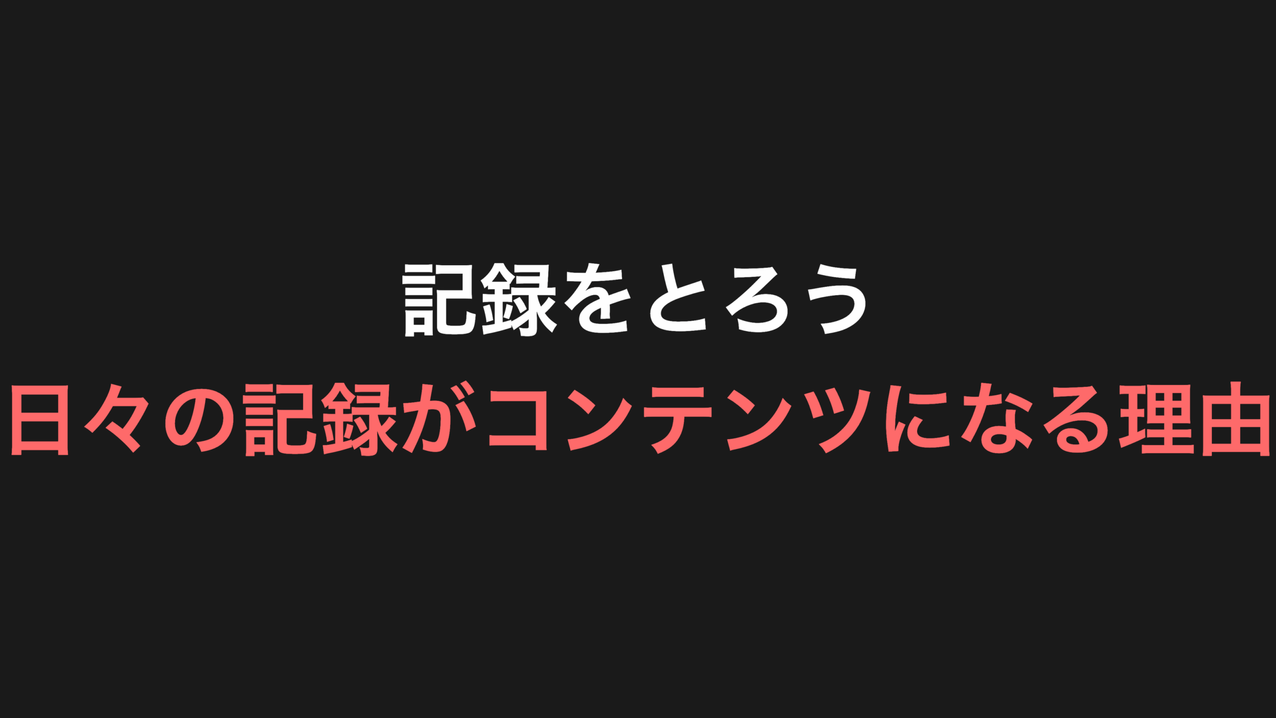 記録をとろう：日々の記録がコンテンツになる理由