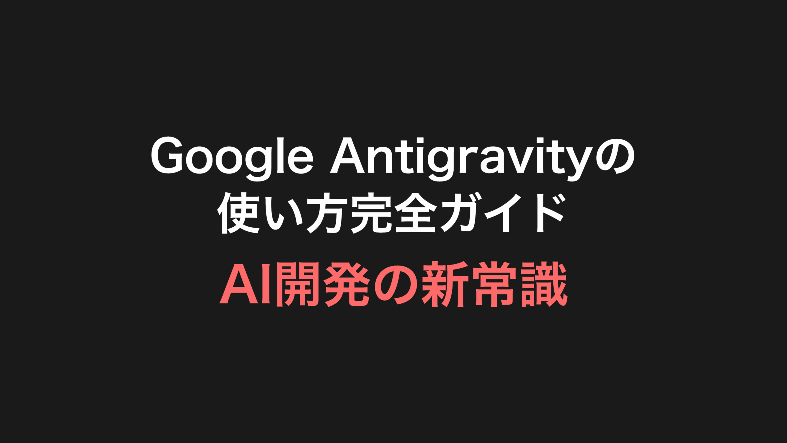 Google Antigravityの使い方完全ガイド：AI開発の新常識