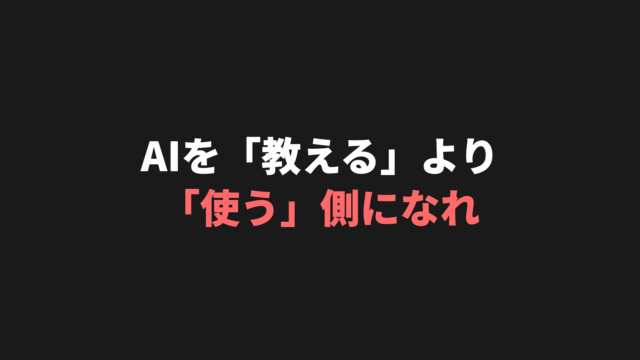 AIを「教える」より「使う」側になれ