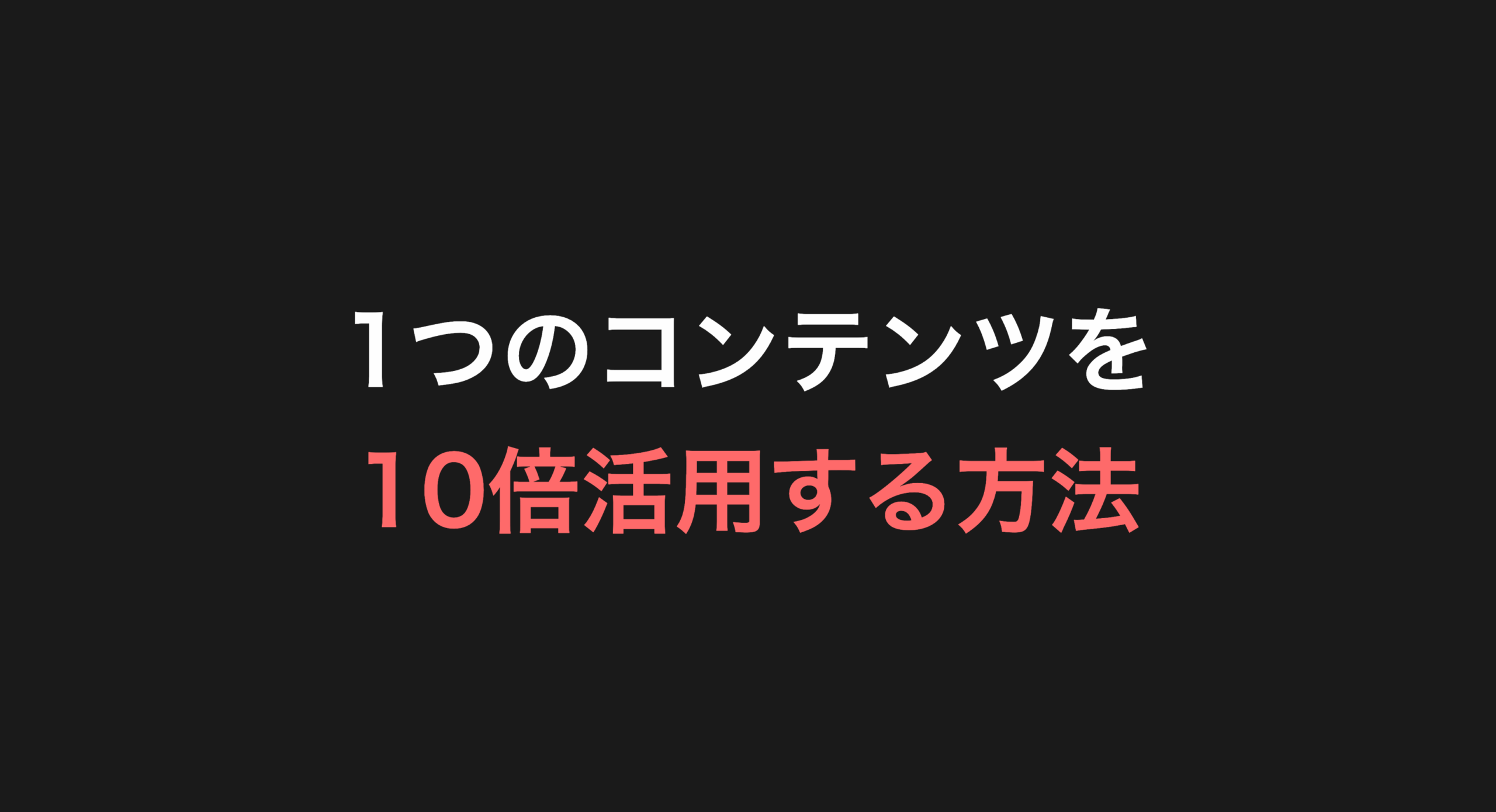 1つのコンテンツを10倍活用する方法（コンテンツリパーパス完全ガイド）