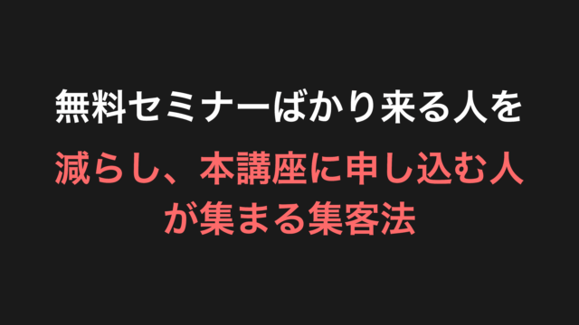 無料セミナーばかり来る人を減らし、本講座に申し込む人が集まる集客法
