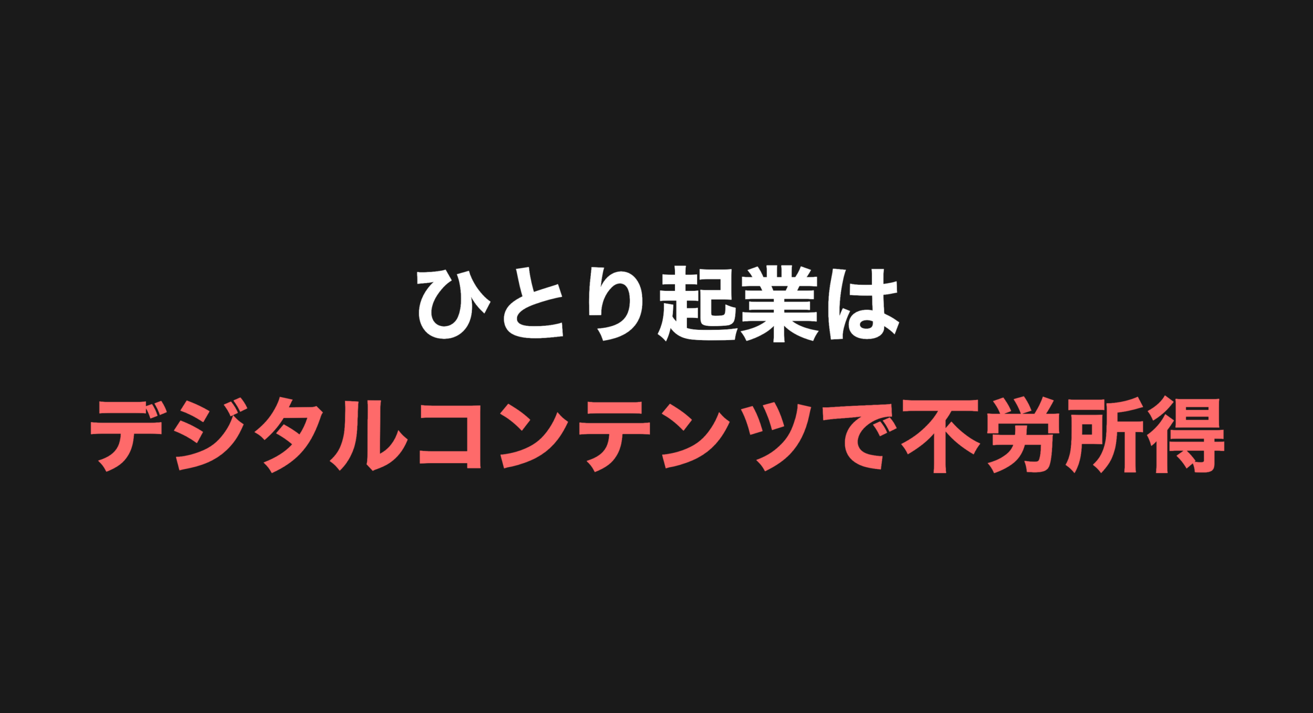 ひとり起業はデジタルコンテンツで不労所得を作れ！