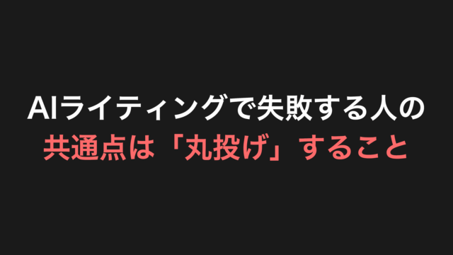 AIライティングで失敗する人の共通点は「丸投げ」すること