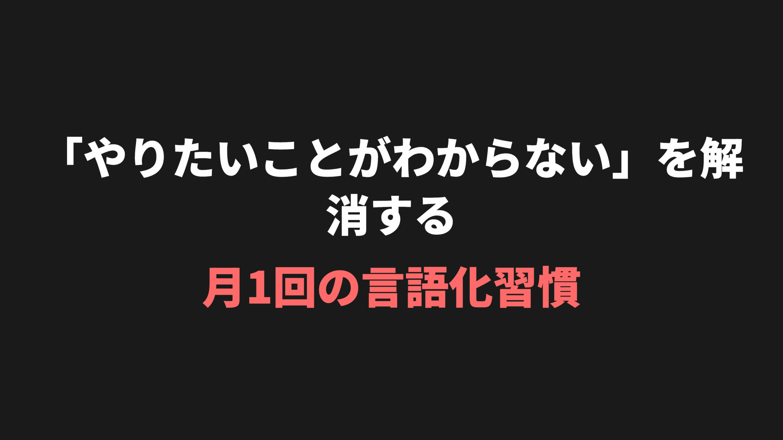 「やりたいことがわからない」を解消する月1回の言語化習慣
