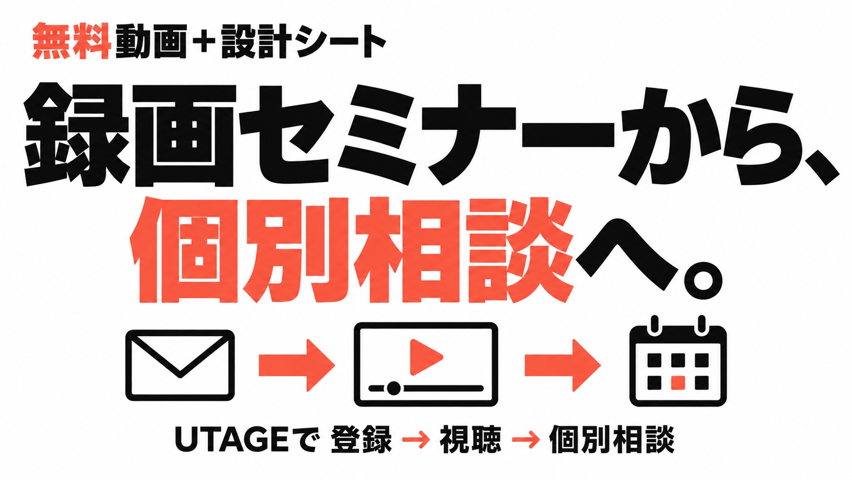 無料動画＋設計シート。録画セミナーから、個別相談へ。UTAGEで 登録 → 視聴 → 個別相談